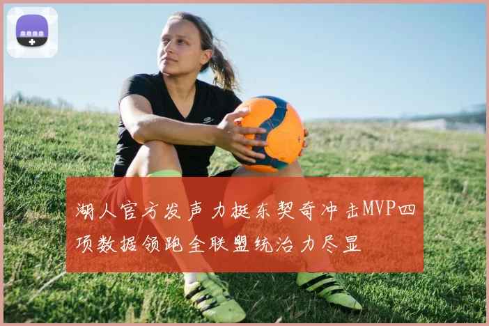 湖人官方发声力挺东契奇冲击MVP四项数据领跑全联盟统治力尽显