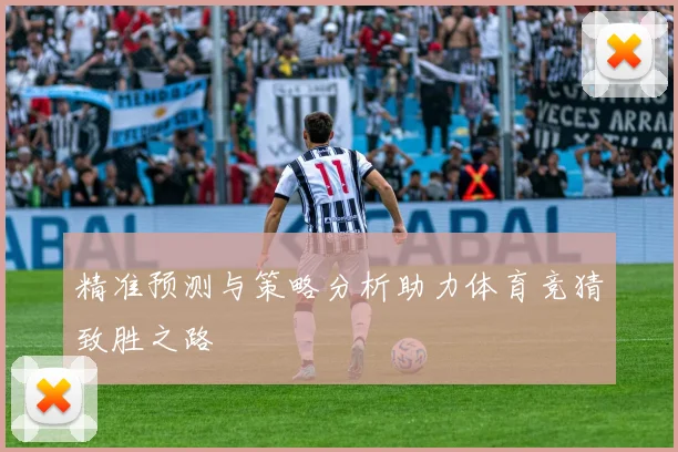 精准预测与策略分析助力体育竞猜致胜之路