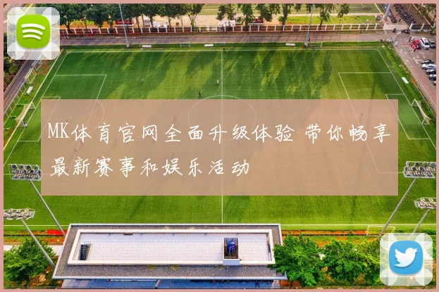 MK体育官网全面升级体验 带你畅享最新赛事和娱乐活动