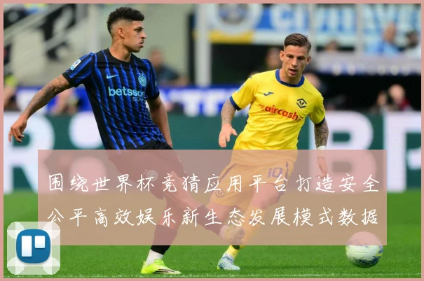 围绕世界杯竞猜应用平台打造安全公平高效娱乐新生态发展模式数据研判