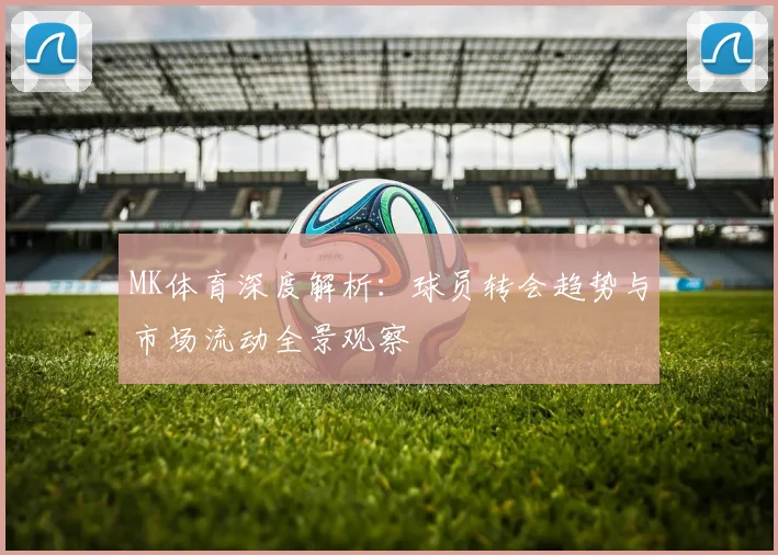 MK体育深度解析：球员转会趋势与市场流动全景观察
