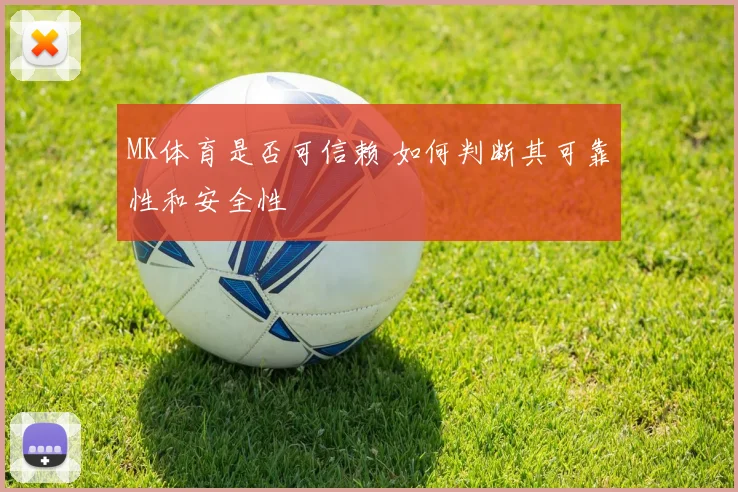 MK体育是否可信赖 如何判断其可靠性和安全性