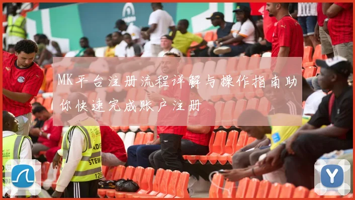 MK平台注册流程详解与操作指南助你快速完成账户注册