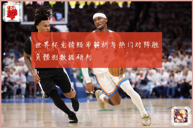 世界杯竞猜赔率解析与热门对阵胜负预测数据研判