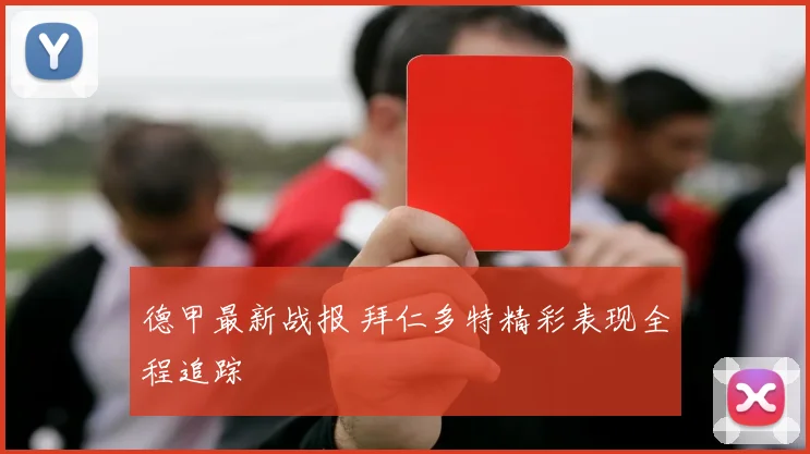 德甲最新战报 拜仁多特精彩表现全程追踪