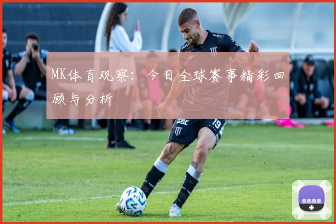 MK体育观察：今日全球赛事精彩回顾与分析