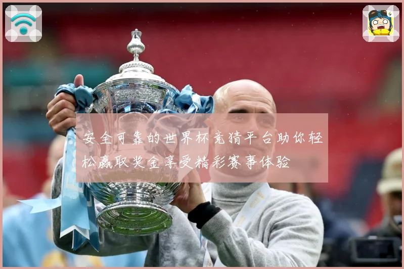安全可靠的世界杯竞猜平台助你轻松赢取奖金享受精彩赛事体验