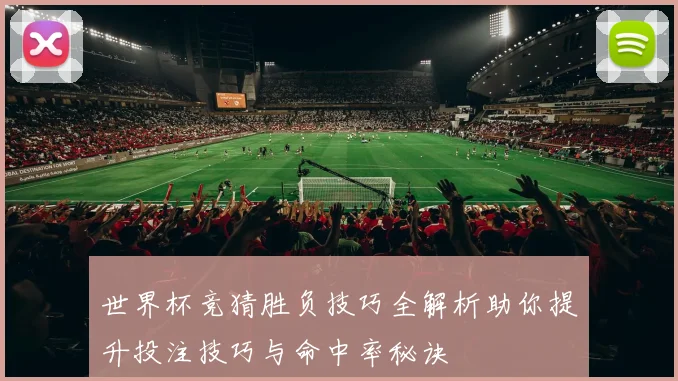 世界杯竞猜胜负技巧全解析助你提升投注技巧与命中率秘诀