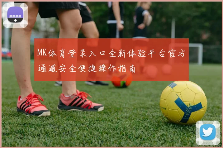 MK体育登录入口全新体验平台官方通道安全便捷操作指南