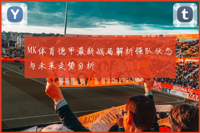 MK体育德甲最新战局解析强队状态与未来走势分析