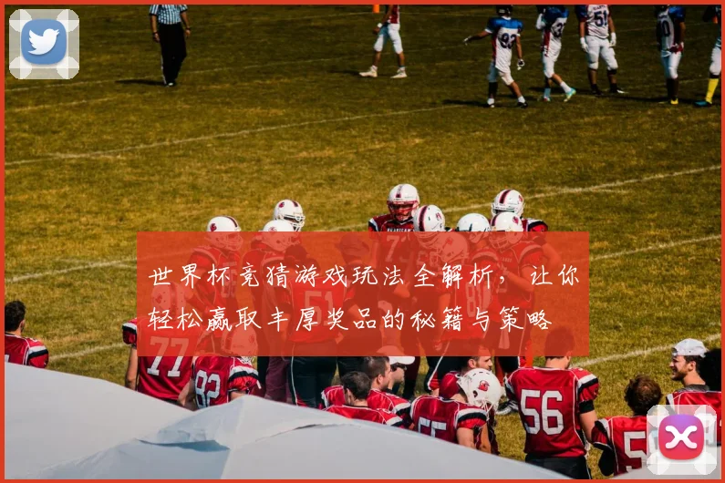 世界杯竞猜游戏玩法全解析，让你轻松赢取丰厚奖品的秘籍与策略