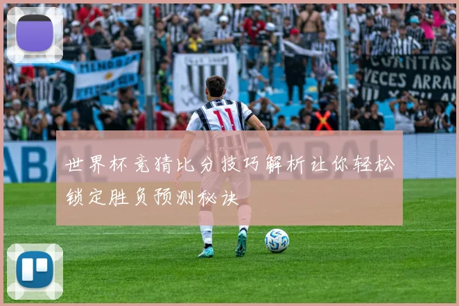 世界杯竞猜比分技巧解析让你轻松锁定胜负预测秘诀