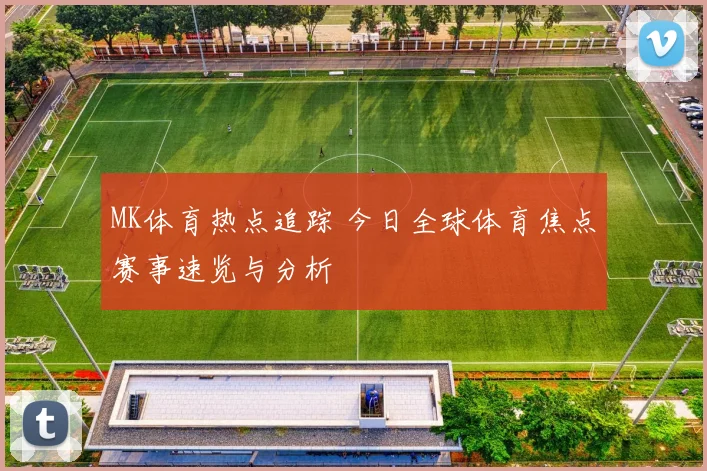 MK体育热点追踪 今日全球体育焦点赛事速览与分析