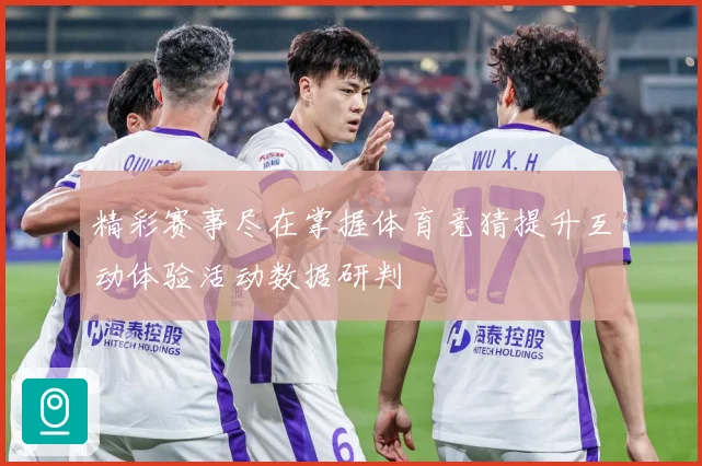 精彩赛事尽在掌握体育竞猜提升互动体验活动数据研判