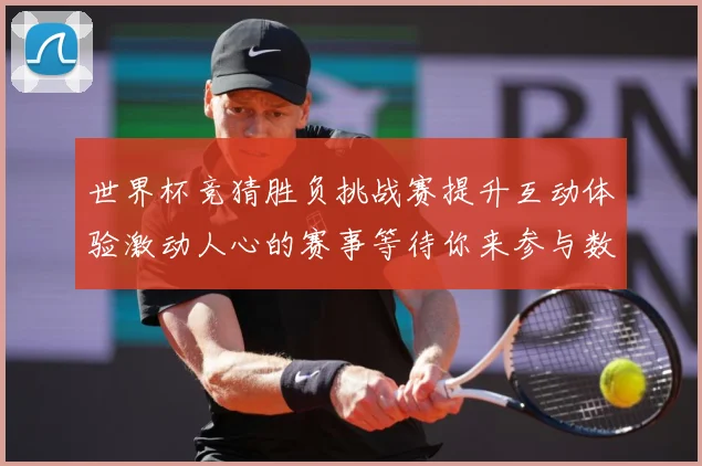 世界杯竞猜胜负挑战赛提升互动体验激动人心的赛事等待你来参与数据研判