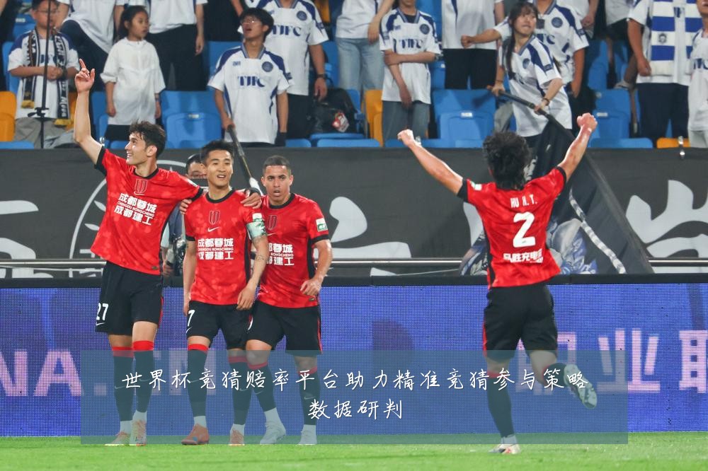 世界杯竞猜赔率平台助力精准竞猜参与策略数据研判