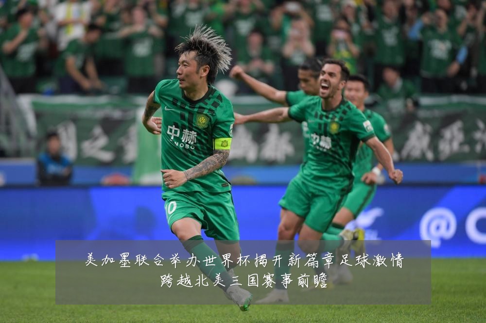 美加墨联合举办世界杯揭开新篇章足球激情跨越北美三国赛事前瞻