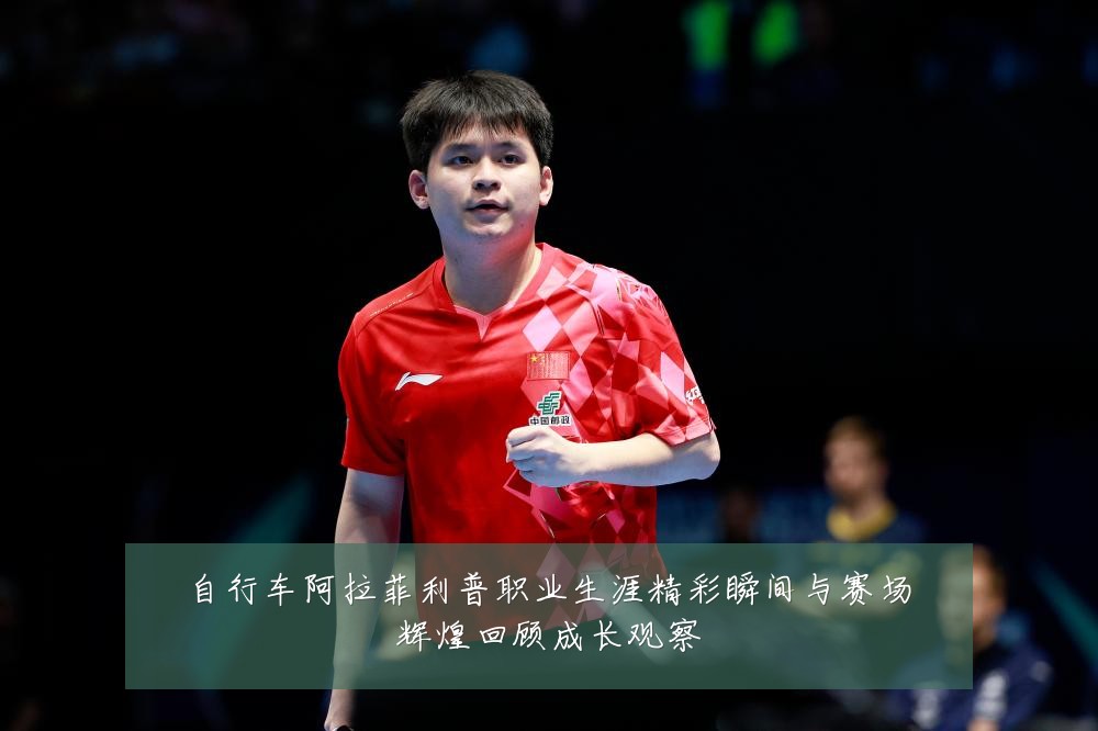 自行车阿拉菲利普职业生涯精彩瞬间与赛场辉煌回顾成长观察