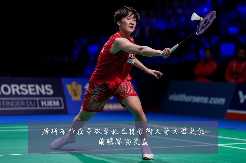 唐斯布伦森争双杀杜兰特领衔火箭力图复仇前瞻赛场复盘